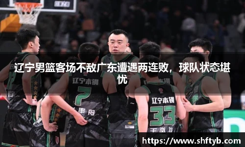 辽宁男篮客场不敌广东遭遇两连败，球队状态堪忧