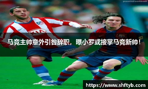 马竞主帅意外引咎辞职，曝小罗或接掌马竞新帅！