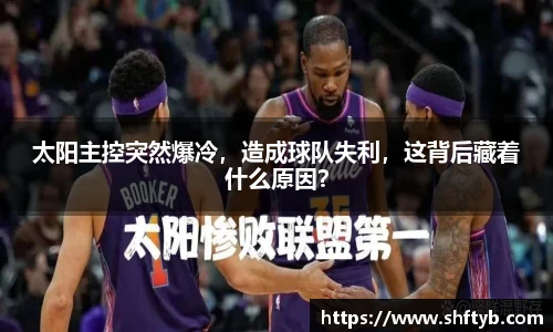 太阳主控突然爆冷，造成球队失利，这背后藏着什么原因？