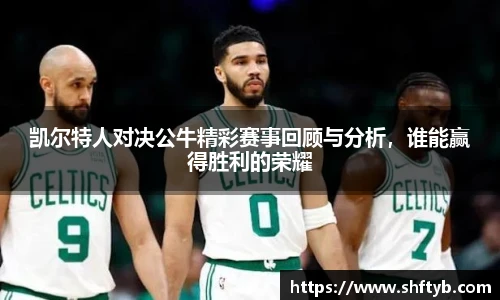 凯尔特人对决公牛精彩赛事回顾与分析，谁能赢得胜利的荣耀