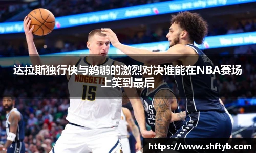 达拉斯独行侠与鹈鹕的激烈对决谁能在NBA赛场上笑到最后