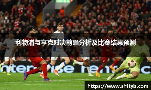 利物浦与亨克对决前瞻分析及比赛结果预测