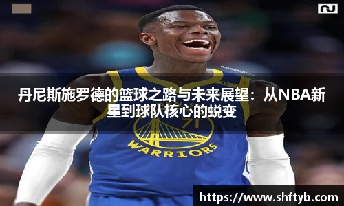 丹尼斯施罗德的篮球之路与未来展望：从NBA新星到球队核心的蜕变