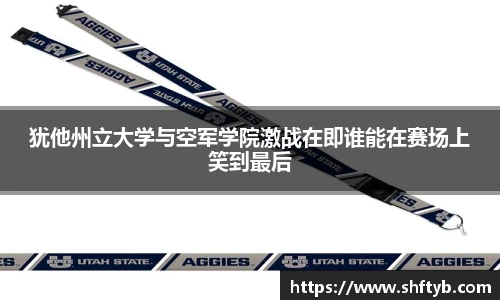 犹他州立大学与空军学院激战在即谁能在赛场上笑到最后