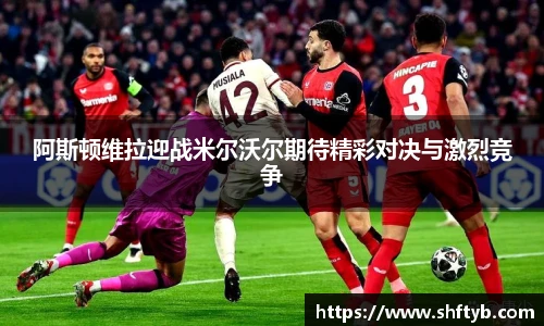 阿斯顿维拉迎战米尔沃尔期待精彩对决与激烈竞争