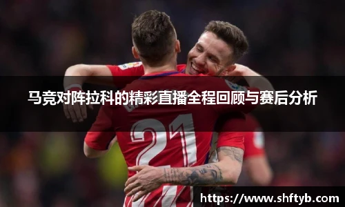 马竞对阵拉科的精彩直播全程回顾与赛后分析