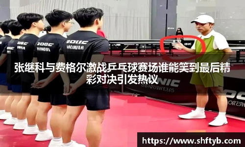 张继科与费格尔激战乒乓球赛场谁能笑到最后精彩对决引发热议
