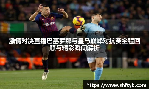 激情对决直播巴塞罗那与皇马巅峰对抗赛全程回顾与精彩瞬间解析
