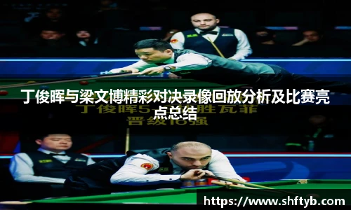 丁俊晖与梁文博精彩对决录像回放分析及比赛亮点总结