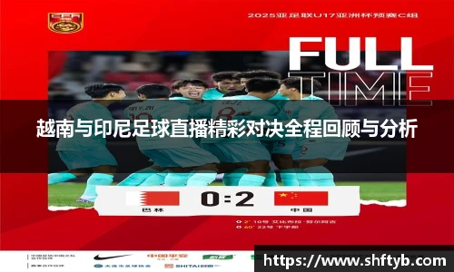 越南与印尼足球直播精彩对决全程回顾与分析