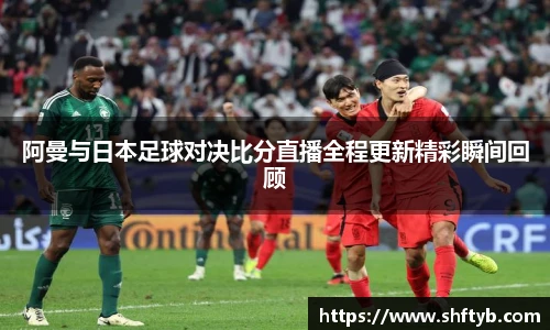 阿曼与日本足球对决比分直播全程更新精彩瞬间回顾