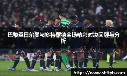 巴黎圣日尔曼与多特蒙德全场精彩对决回顾与分析