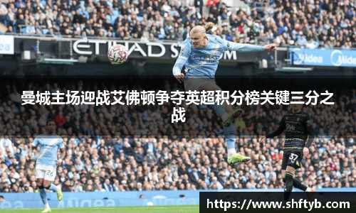 曼城主场迎战艾佛顿争夺英超积分榜关键三分之战