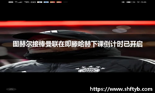 图赫尔接棒曼联在即滕哈赫下课倒计时已开启