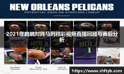 2021年鹈鹕对阵马刺精彩视频直播回顾与赛后分析