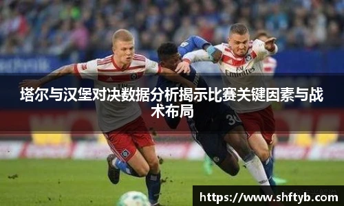塔尔与汉堡对决数据分析揭示比赛关键因素与战术布局